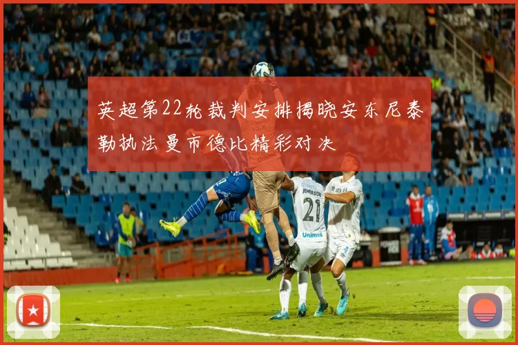 英超第22轮裁判安排揭晓安东尼泰勒执法曼市德比精彩对决