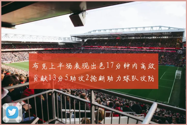 布克上半场表现出色17分钟内高效贡献13分5助攻2抢断助力球队攻防两端