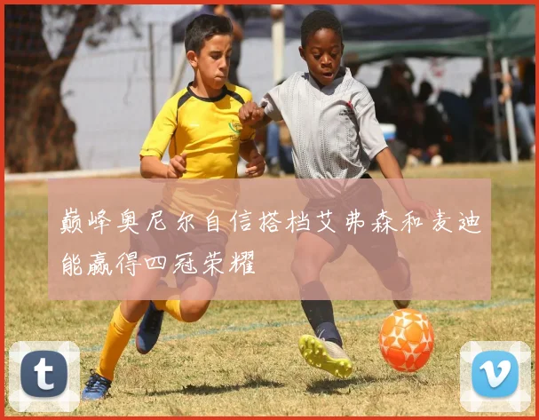 巅峰奥尼尔自信搭档艾弗森和麦迪能赢得四冠荣耀