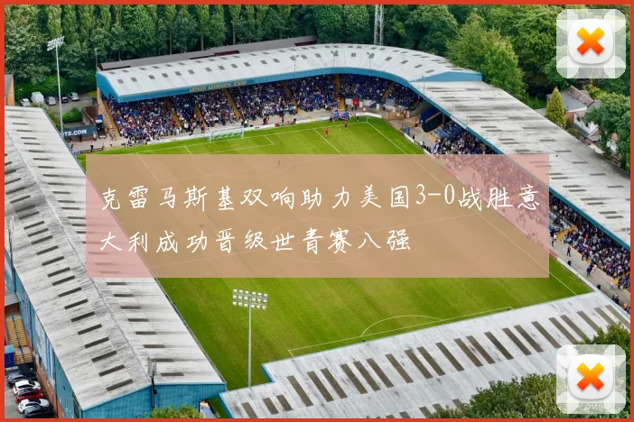 克雷马斯基双响助力美国3-0战胜意大利成功晋级世青赛八强