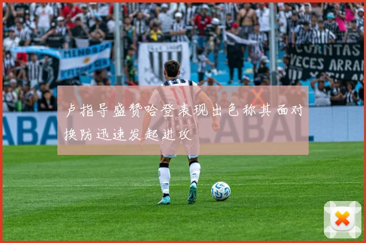 卢指导盛赞哈登表现出色称其面对换防迅速发起进攻