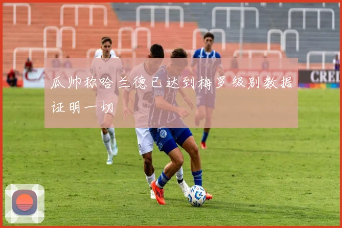 瓜帅称哈兰德已达到梅罗级别数据证明一切