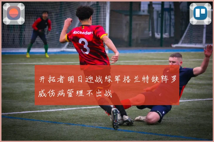 开拓者明日迎战绿军格兰特缺阵罗威伤病管理不出战