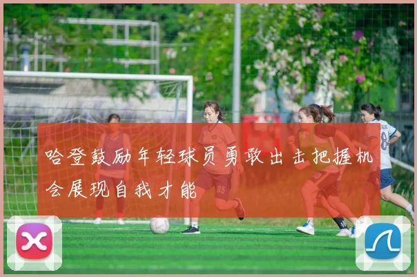 哈登鼓励年轻球员勇敢出击把握机会展现自我才能