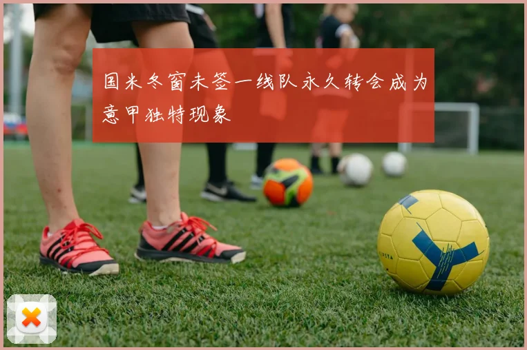 国米冬窗未签一线队永久转会成为意甲独特现象