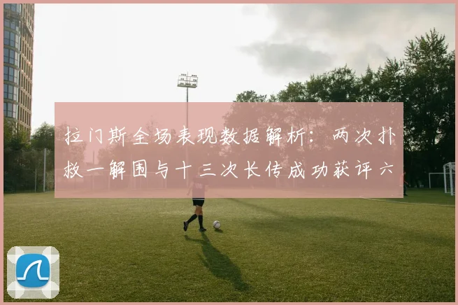 拉门斯全场表现数据解析：两次扑救一解围与十三次长传成功获评六点七分